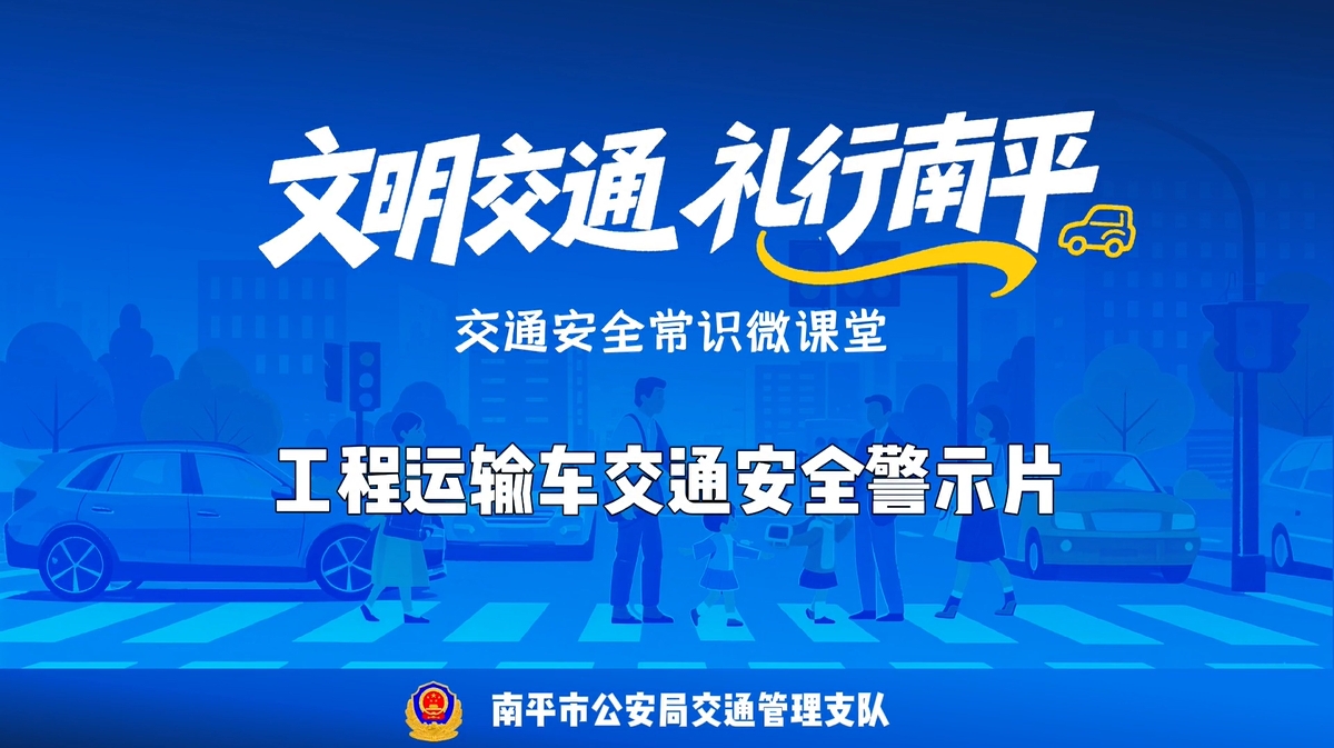 文明交通 礼行南平丨交通安全常识微课堂之工程运输车交通安全警示片